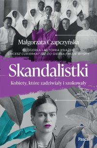 Skandalistki. Kobiety, które zadziwiały i szokował - Małgorzata Czapczyńska - ebook