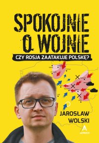 Spokojnie o wojnie. Czy Rosja zaatakuje Polskę? - Jarosław Wolski - ebook