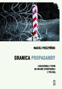Granica propagandy. Łukaszenka i Putin na wojnie hybrydowej z Polską - Maciej Pieczyński - ebook