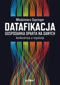 Datafikacja. Gospodarka oparta na danych. Konkurencja a regulacja - prof. Włodzimierz Szpringer - ebook