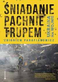 Śniadanie pachnie trupem. Ukraina na wojnie - Zbigniew Parafianowicz - ebook