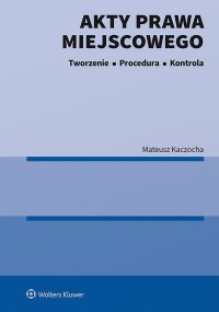 Akty prawa miejscowego. Tworzenie, procedura i kontrola - Mateusz Kaczocha - ebook