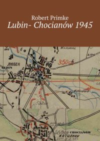 Lubin- Chocianów 1945 - Robert Primke - ebook