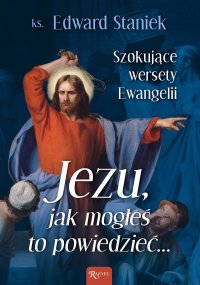 Jezu, jak mogłeś to powiedzieć… Szokujące wersety Ewangelii - ks. Edward Staniek - ebook
