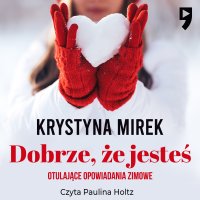 Dobrze, że jesteś. Otulające opowiadania zimowe - Krystyna Mirek - audiobook