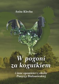 W pogoni za kogutkiem i inne opowieści z okolic Puszczy Białowieskiej - Anita Klecha - ebook