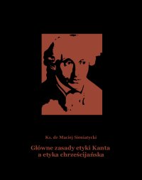 Główne zasady etyki Kanta a etyka chrześcijańska - Ks. dr Maciej Sieniatycki - ebook