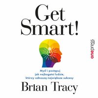 Get Smart! Myśl i postępuj jak najbogatsi ludzie, którzy odnoszą największe sukcesy - Brian Tracy - audiobook