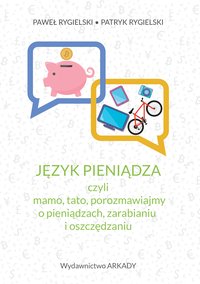 Język pieniądza, czyli mamo, tato, porozmawiajmy o pieniądzach, zarabianiu i oszczędzaniu - Paweł Rygielski - ebook