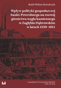 Wpływ polityki gospodarczej Sankt-Petersburga na rozwój górnictwa węgla kamiennego w Zagłębiu Dąbrowskim w latach 1859–1914 - Rafał Wiktor Kowalczyk - ebook