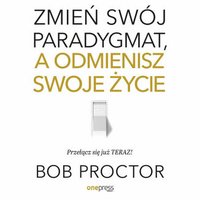 Zmień swój paradygmat, a odmienisz swoje życie - Bob Proctor - audiobook
