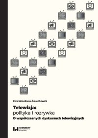 Telewizja: polityka i rozrywka. Współczesne dyskursy telewizyjne - Ewa Szkudlarek-Śmiechowicz - ebook
