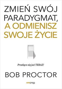 Zmień swój paradygmat, a odmienisz swoje życie - Bob Proctor - ebook