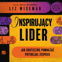 Inspirujący lider. Jak skutecznie pomnażać potencjał zespołu - Liz Wiseman - audiobook
