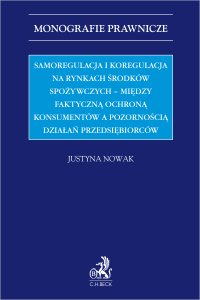 Samoregulacja i koregulacja na rynkach środków spożywczych - między faktyczną ochroną konsumentów a pozornością działań przedsiębiorców - Justyna Nowak - ebook