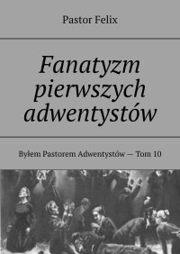 Fanatyzm pierwszych adwentystów - Pastor Felix - ebook