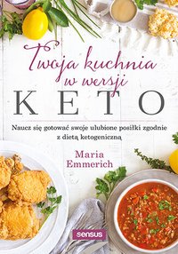 Twoja kuchnia w wersji keto. Naucz się gotować swoje ulubione posiłki zgodnie z dietą ketogeniczną - Maria Emmerich - ebook