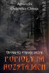 Popioły na rozstajach. Opowieści starych drzew - Agnieszka Osikowicz-Chwaja - ebook