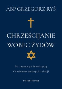 Chrześcijanie wobec Żydów Od Jezusa po inkwizycję. XV wieków trudnych relacji - kard. Grzegorz Ryś - ebook