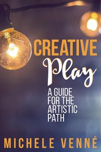 Creative Play: A Guide for the Artistic Path - Michele Venné - ebook