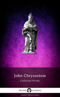 Delphi Collected Works of John Chrysostom (Illustrated)