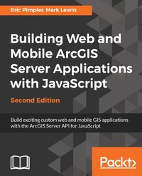 Building Web and Mobile ArcGIS Server Applications with JavaScript - Second Edition - Eric Pimpler - ebook