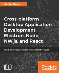 Cross-platform Desktop Application Development: Electron, Node, NW.js, and React - Dmitry Sheiko - ebook