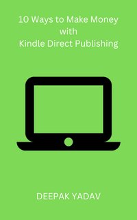 10 Ways to Make Money with Kindle Direct Publishing - Deepak Yadav - ebook
