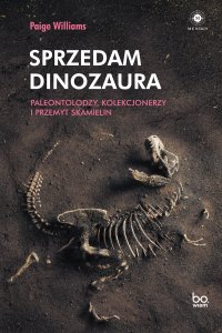 Sprzedam dinozaura.  Paleontolodzy, kolekcjonerzy i przemyt skamielin - Paige Williams - ebook
