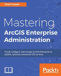 Mastering ArcGIS Enterprise Administration - Chad Cooper - ebook