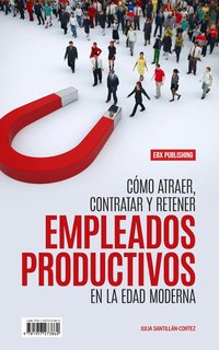 Cómo Atraer, Contratar Y Retener Empleados Productivos En La Edad Moderna - Julia Santillán-Cortez - ebook
