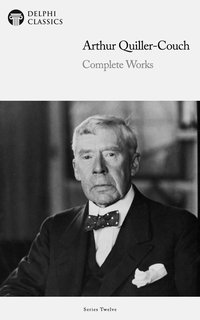 Delphi Complete Works of Arthur Quiller-Couch (Illustrated) - Arthur Quiller-Couch - ebook