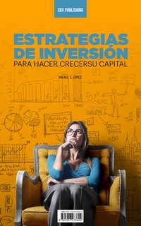 Estrategias De Inversión Para Hacer Crecer Su Capital - Rafael E. Lopez - ebook