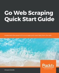 Go Web Scraping Quick Start Guide - Vincent Smith - ebook