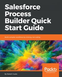 Salesforce Process Builder Quick Start Guide - Rakesh Gupta - ebook