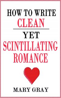 How to Write Clean Yet Scintillating Romance - Mary Gray - ebook