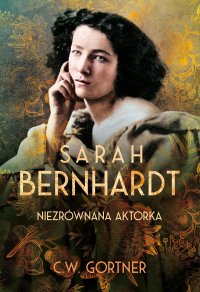 Sarah Bernhardt. Niezrównana aktorka - C.W. Gortner - ebook