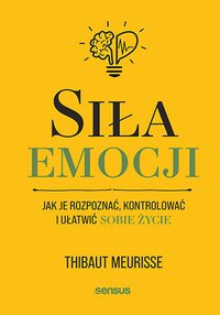 Siła emocji. Jak je rozpoznać, kontrolować i ułatwić sobie życie - Thibaut Meurisse - ebook