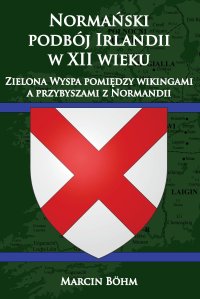Normański podbój Irlandii w XII wieku. Zielona Wyspa pomiędzy wikingami a przybyszami z Normandii - Marcin Böhm - ebook