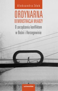 Ordynarna demonstracja władzy. O zarządzaniu konfliktem w Bośni i Hercegowinie - Aleksandra Zdeb - ebook