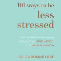 101 Ways to Be Less Stressed - Dr. Caroline Leaf - audiobook
