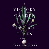 Victory Garden for Trying Times - Debi Goodwin - audiobook