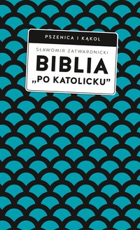 Biblia „po katolicku”, czyli dlaczego nie sola Scriptura? - Sławomir Zatwardnicki - ebook