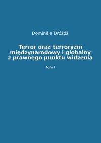 Terror oraz terroryzm międzynarodowy i globalny z prawnego punktu widzenia. Tom 1 - dr Dominika Dróżdż - ebook