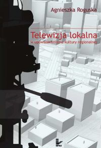 Telewizja lokalna w upowszechnianiu kultury regionalnej - Agnieszka Roguska - ebook