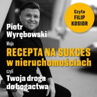Moja recepta na sukces w nieruchomościach, czyli Twoja droga do bogactwa - Piotr Wyrębowski - audiobook