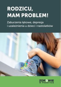Rodzicu, mam problem! Zaburzenia lękowe, depresja i uzależnienia u dzieci i nastolatków - Opracowanie zbiorowe - ebook