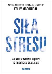 Siła stresu. Jak stresować się mądrze i z pożytkiem dla siebie - Kelly McGonigal Ph.D. - ebook