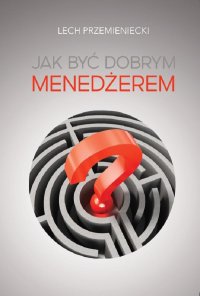 Jak być dobrym menedżerem - Lech Przemieniecki - ebook