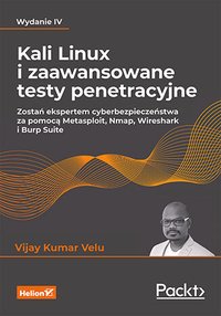Kali Linux i zaawansowane testy penetracyjne. Zostań ekspertem cyberbezpieczeństwa za pomocą Metasploit, Nmap, Wireshark i Burp Suite. Wydanie 4